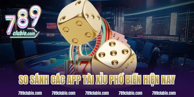 So sánh các app tài xỉu phổ biến hiện nay