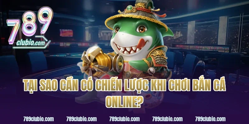 Tại Sao Cần Có Chiến Lược Khi Chơi Bắn Cá Online?