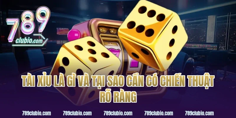 Tài Xỉu Là Gì Và Tại Sao Cần Có Chiến Thuật Rõ Ràng