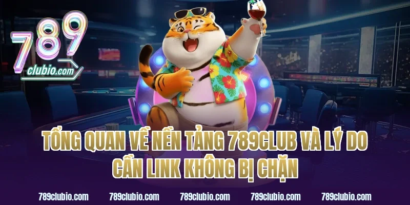 Tổng Quan Về Nền Tảng 789Club Và Lý Do Cần Link Không Bị Chặn