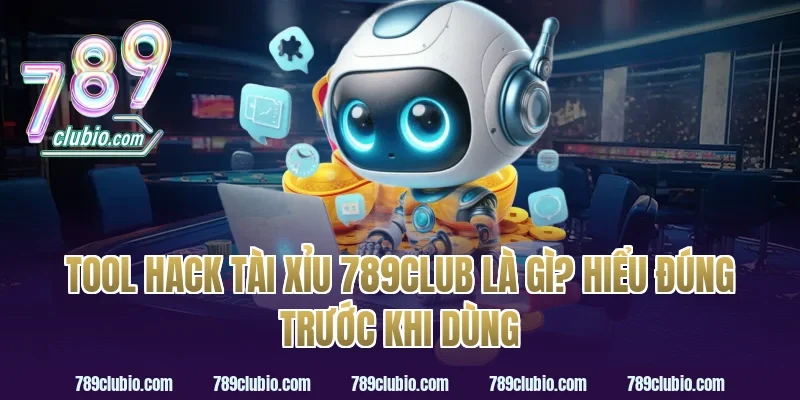 Tool Hack Tài Xỉu 789Club Là Gì? Hiểu Đúng Trước Khi Dùng