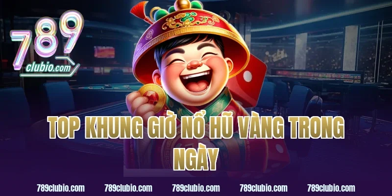 Top Khung Giờ Nổ Hũ Vàng Trong Ngày