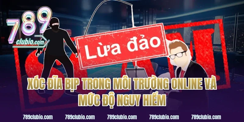 Xóc đĩa bịp trong môi trường online và mức độ nguy hiểm